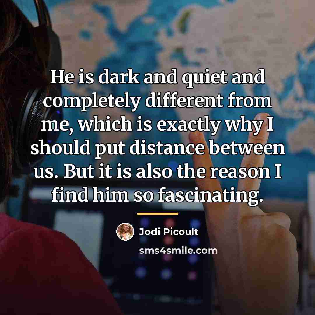 “He is dark and quiet and completely different from me,…” quote by Jodi Picoult