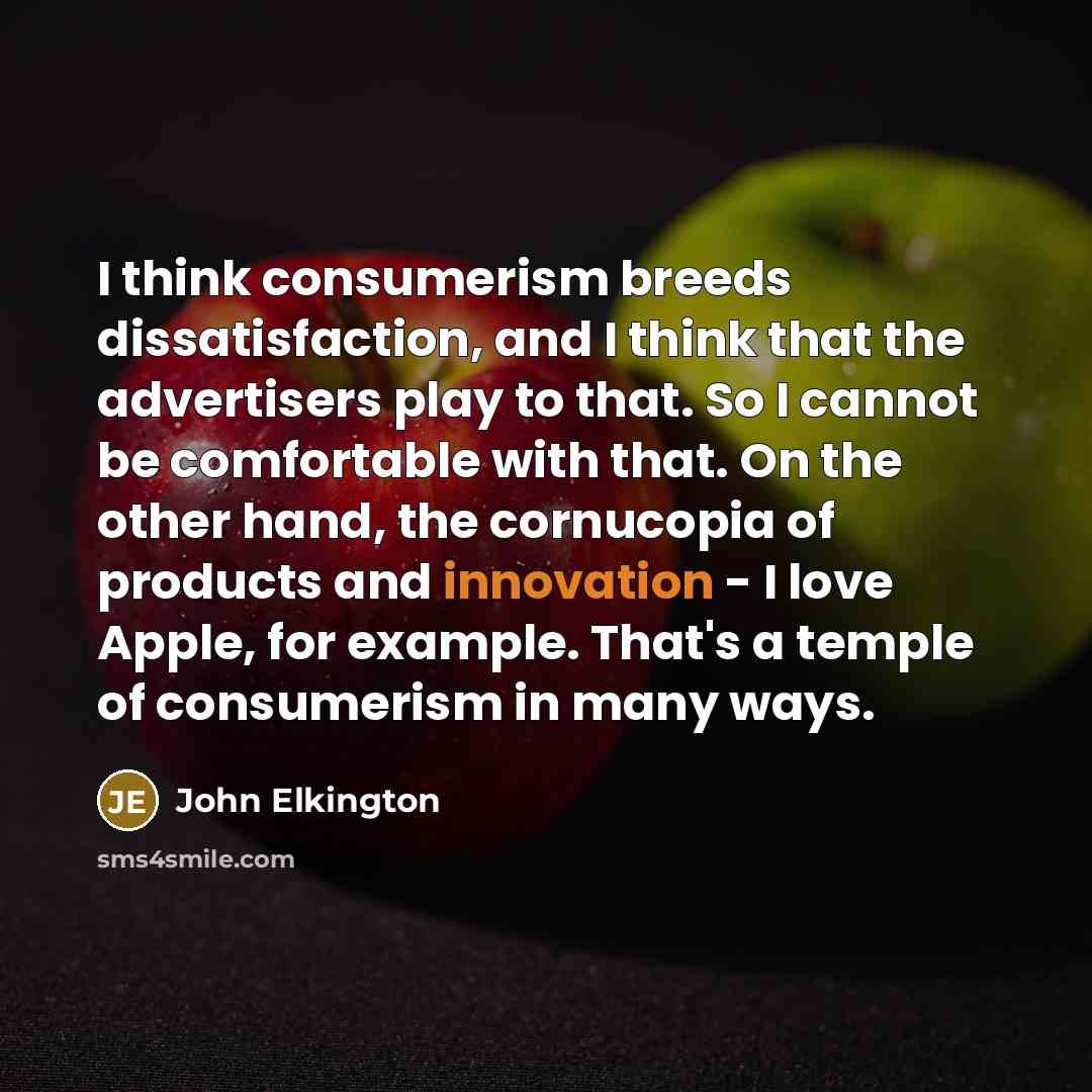 “I think consumerism breeds dissatisfaction, and I think that the…” quote by John Elkington