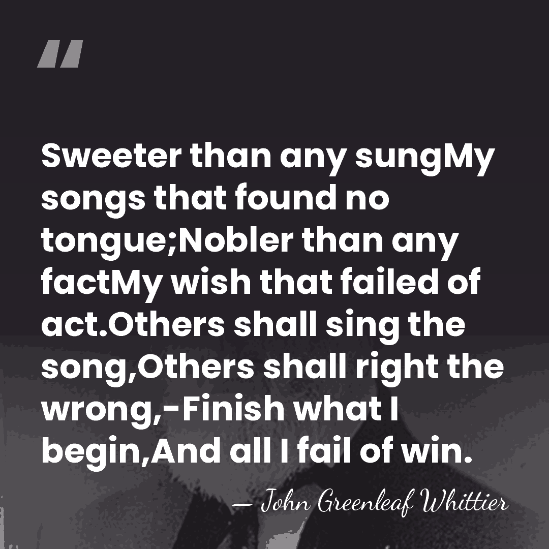 Sweeter than any sungMy songs that found no tongue;Nobler than any factMy&hellip; - John Greenleaf Whittier