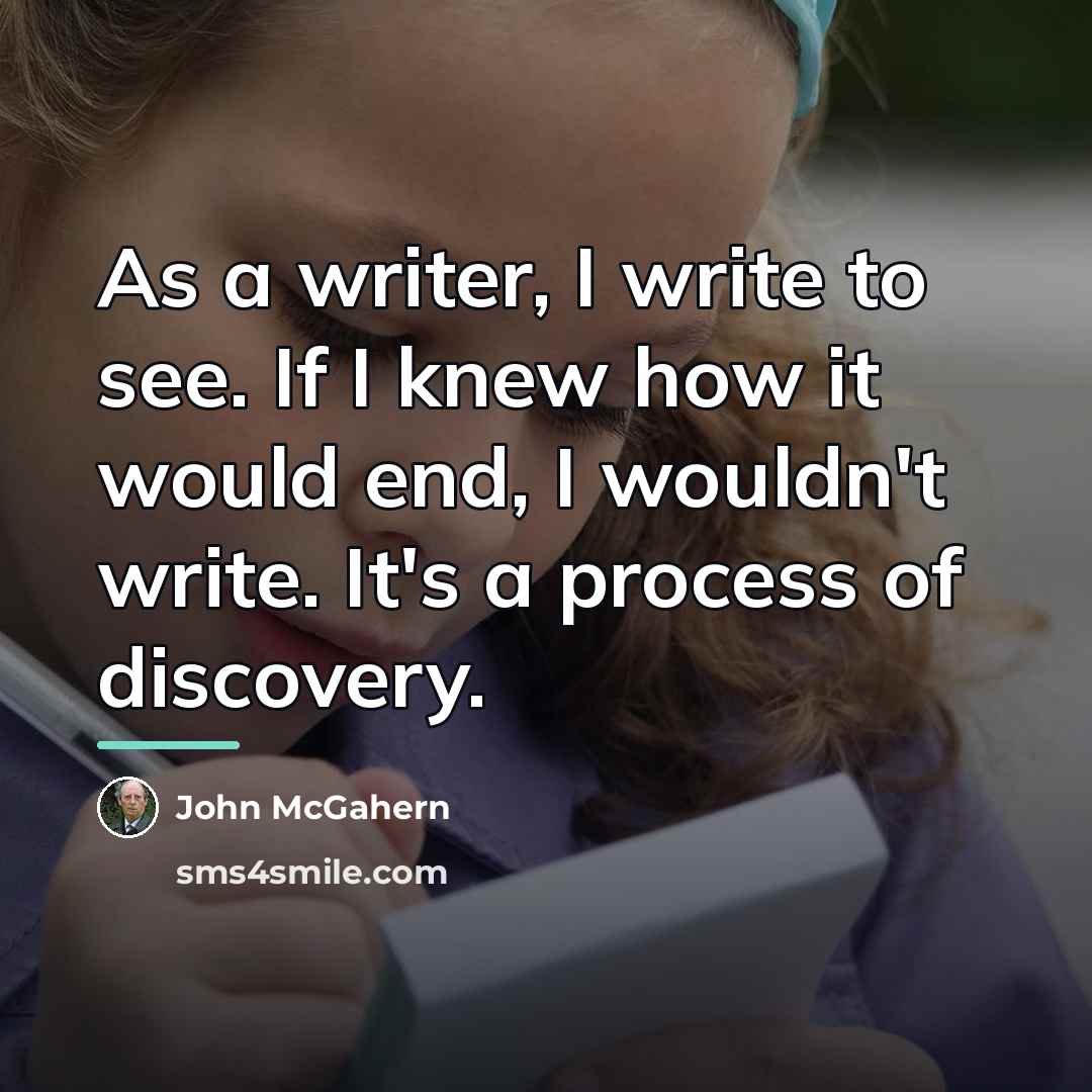 “As a writer, I write to see. If I knew…” quote by John McGahern