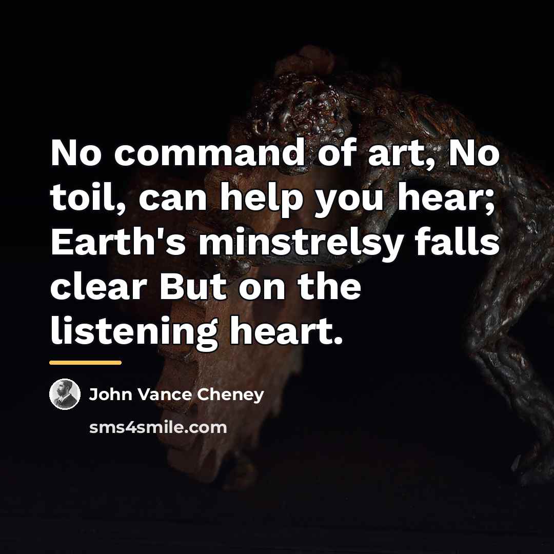 “No command of art, No toil, can help you hear;…” quote by John Vance Cheney