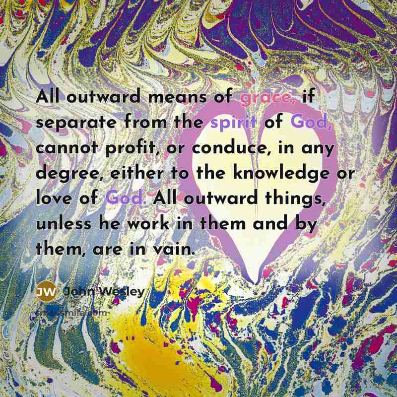 “All outward means of grace, if separate from the spirit…” quote by John Wesley