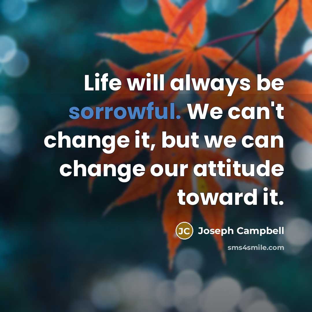 “Life will always be sorrowful. We can't change it, but…” quote by Joseph Campbell