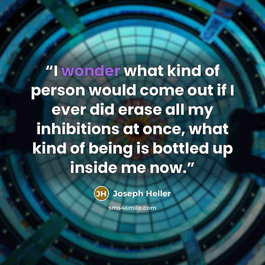 “I wonder what kind of person would come out if I ever did erase all my inhibitions at once, what kind of being is bottled up inside me now.” quote by Joseph Heller