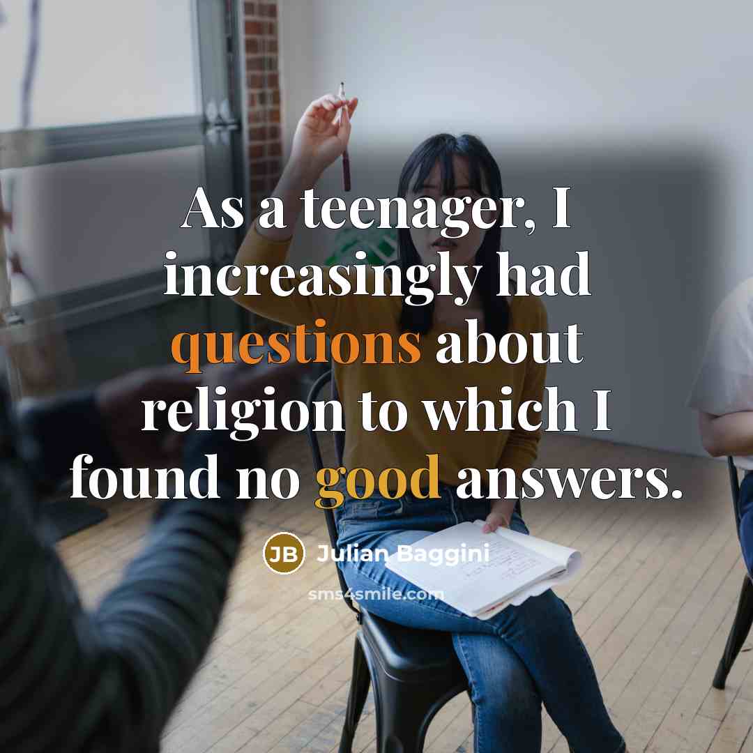 “As a teenager, I increasingly had questions about religion to…” quote by Julian Baggini