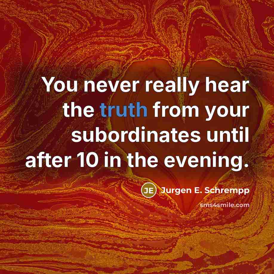 “You never really hear the truth from your subordinates until…” quote by Jurgen E. Schrempp