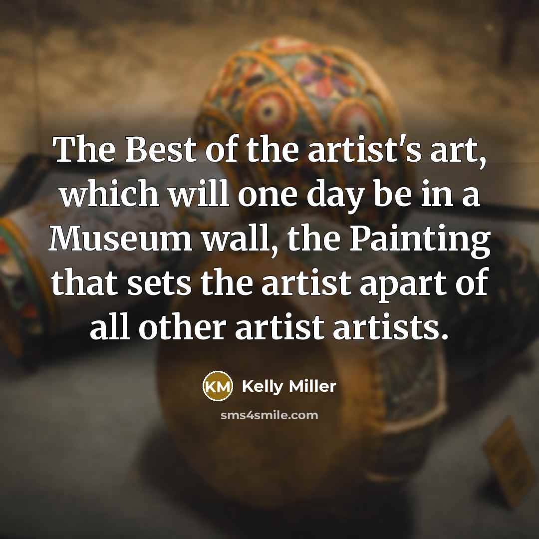 “The Best of the artist's art, which will one day…” quote by Kelly Miller