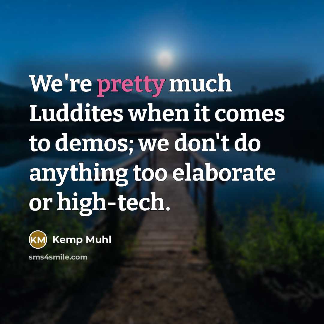 “We're pretty much Luddites when it comes to demos; we…” quote by Kemp Muhl