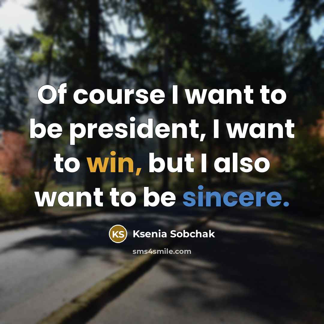 “Of course I want to be president, I want to…” quote by Ksenia Sobchak