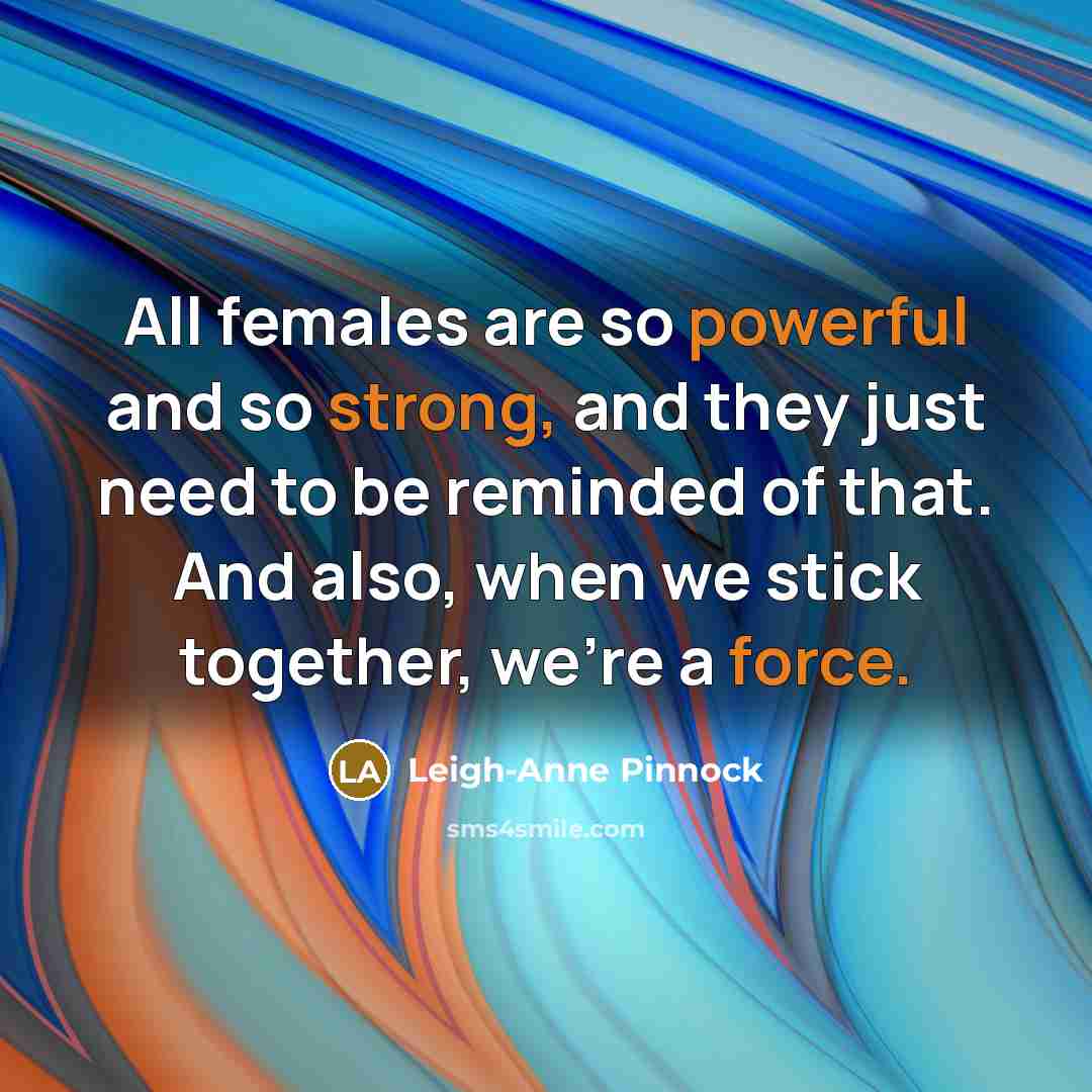 “All females are so powerful and so strong, and they just need to be reminded of that. And also, when we stick together, we're a force.” quote by Leigh-Anne Pinnock