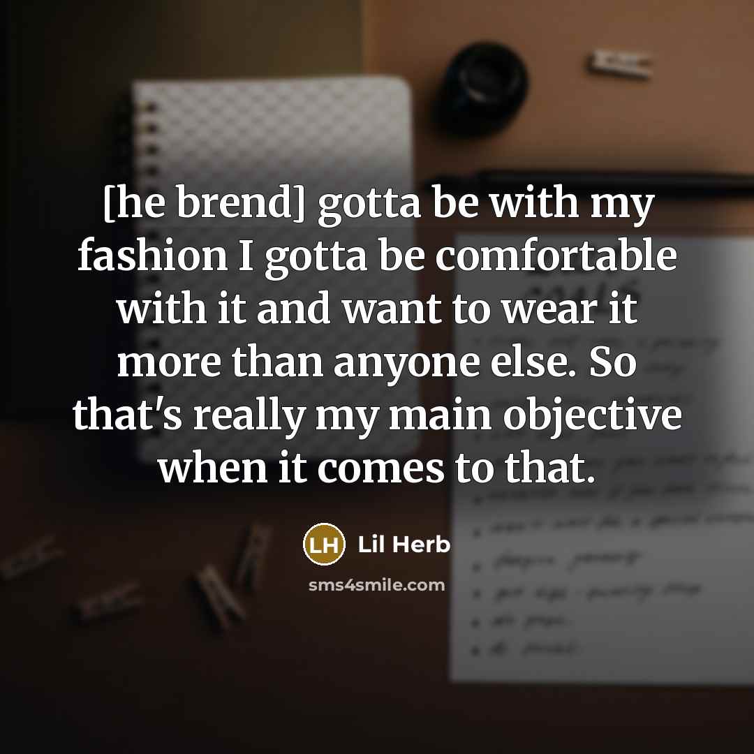 “[he brend] gotta be with my fashion I gotta be…” quote by Lil Herb