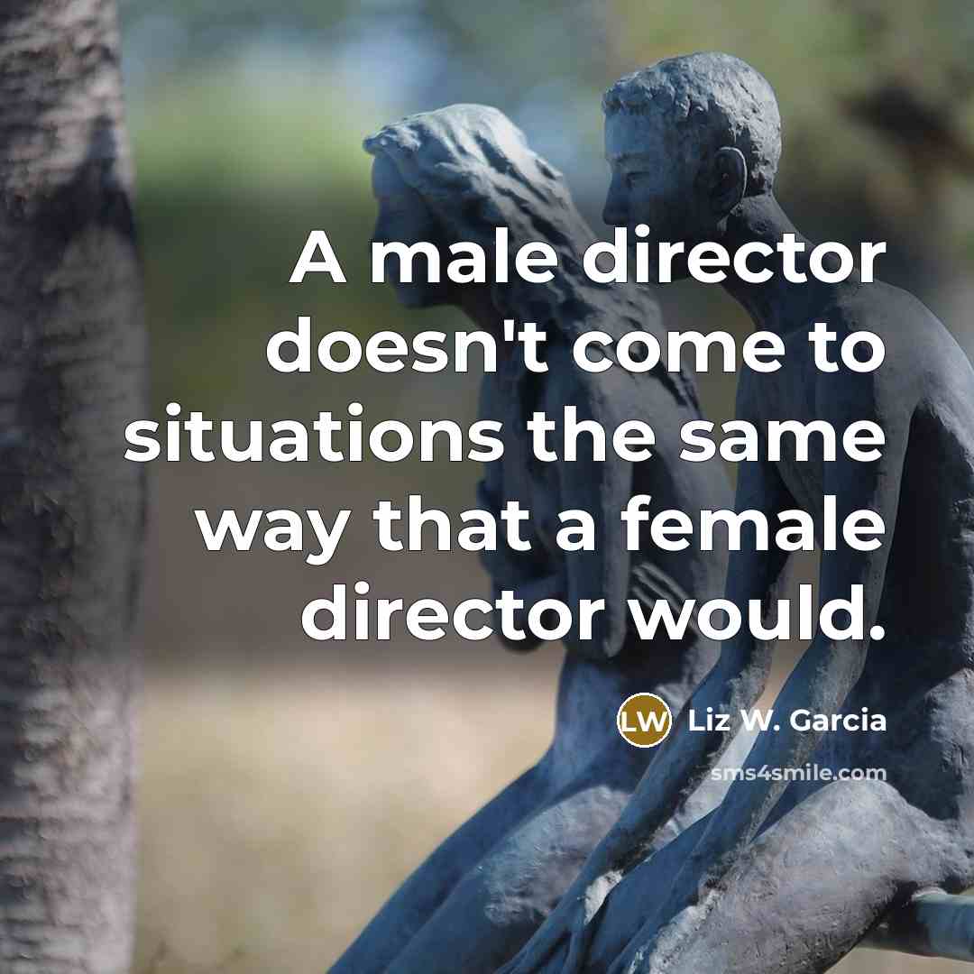 “A male director doesn't come to situations the same way…” quote by Liz W. Garcia