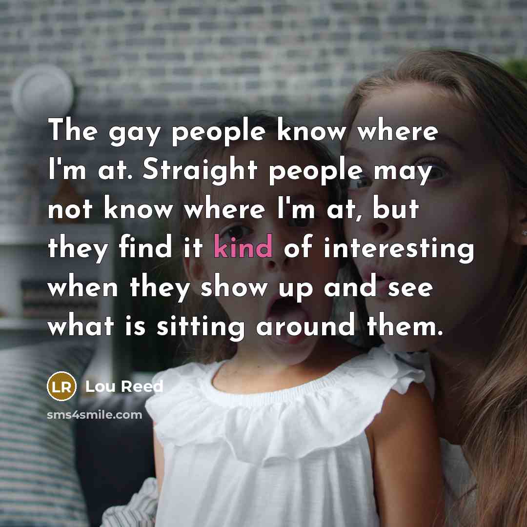 “The gay people know where I'm at. Straight people may…” quote by Lou Reed