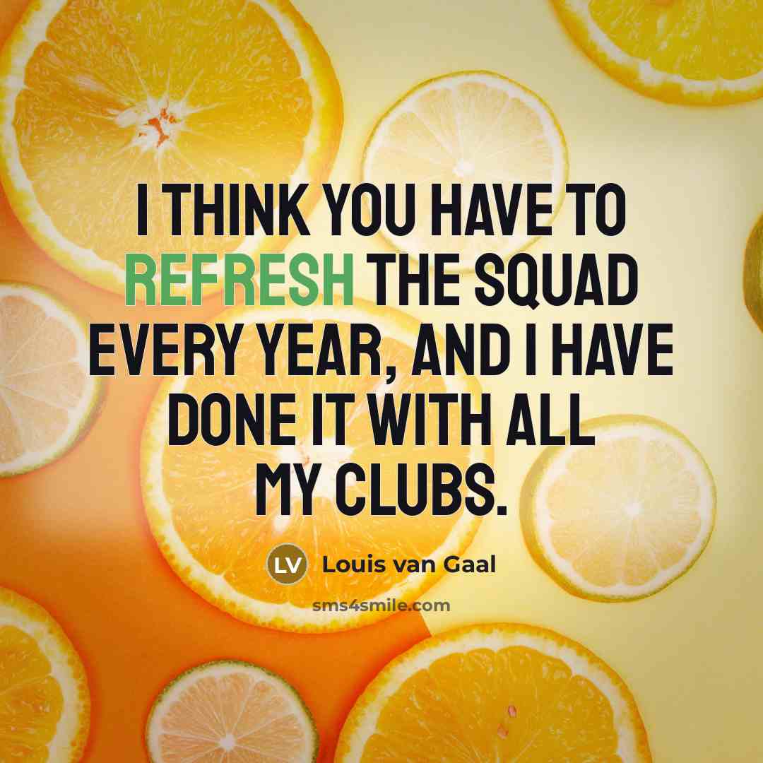 “I think you have to refresh the squad every year,…” quote by Louis van Gaal