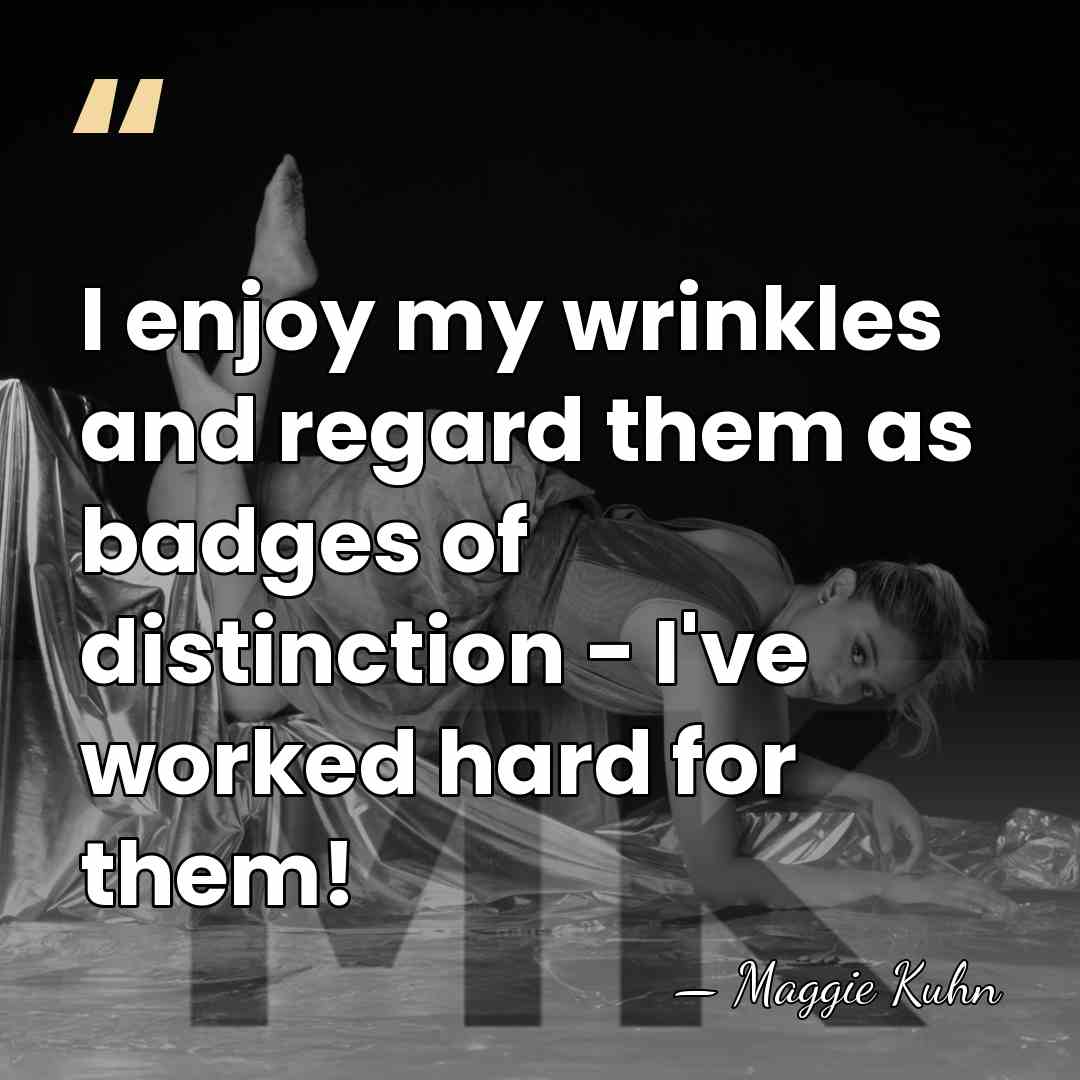 I enjoy my wrinkles and regard them as badges of distinction -&hellip; - Maggie Kuhn