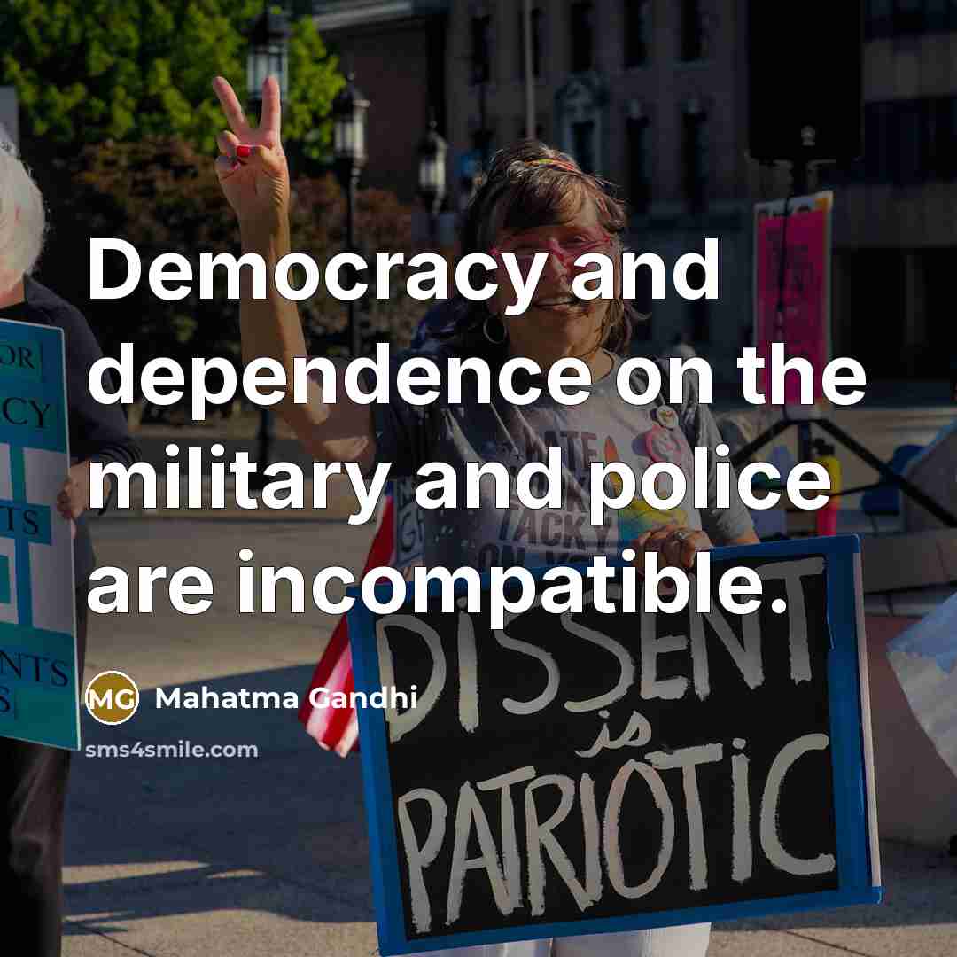 “Democracy and dependence on the military and police are incompatible.…” quote by Mahatma Gandhi