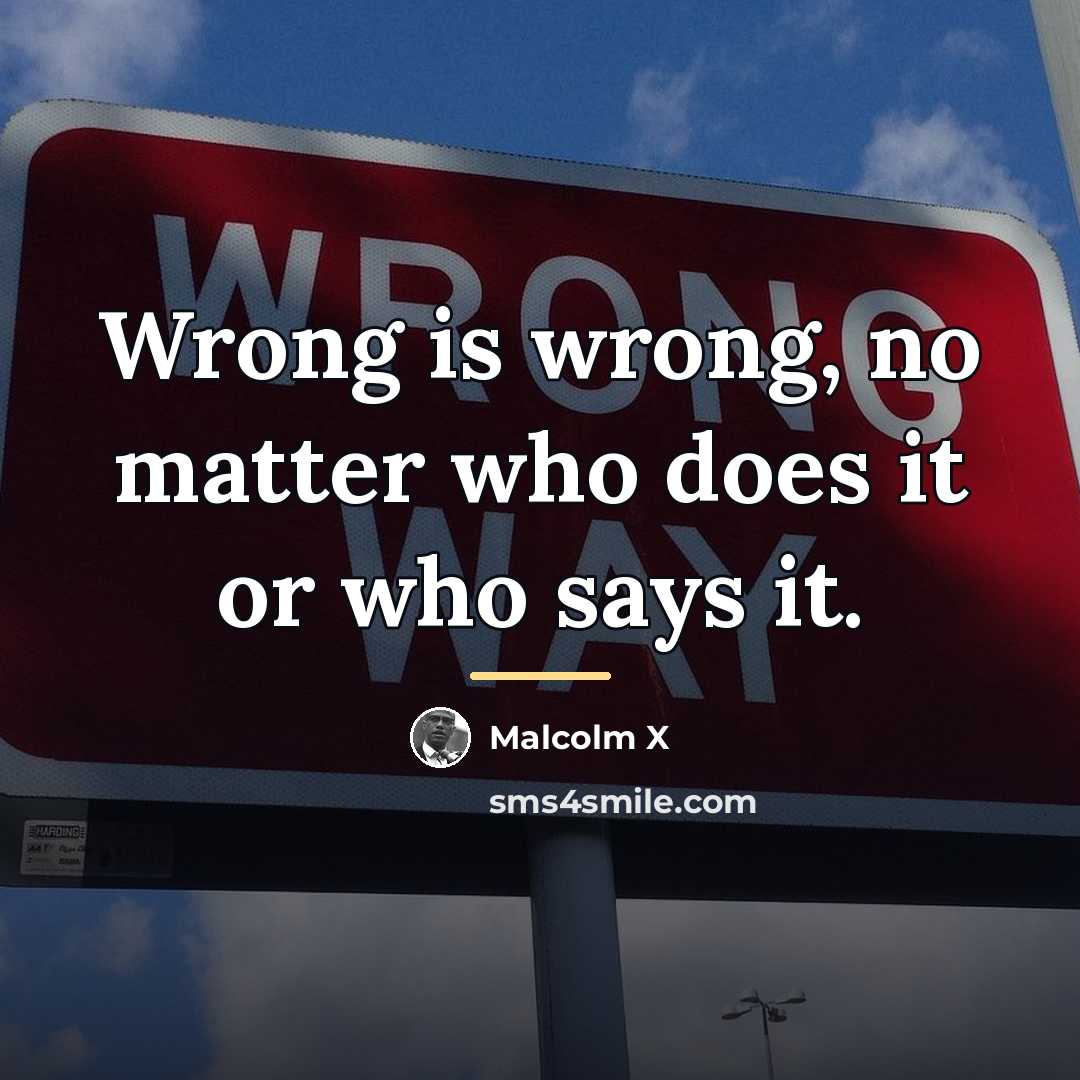 “Wrong is wrong, no matter who does it or who…” quote by Malcolm X