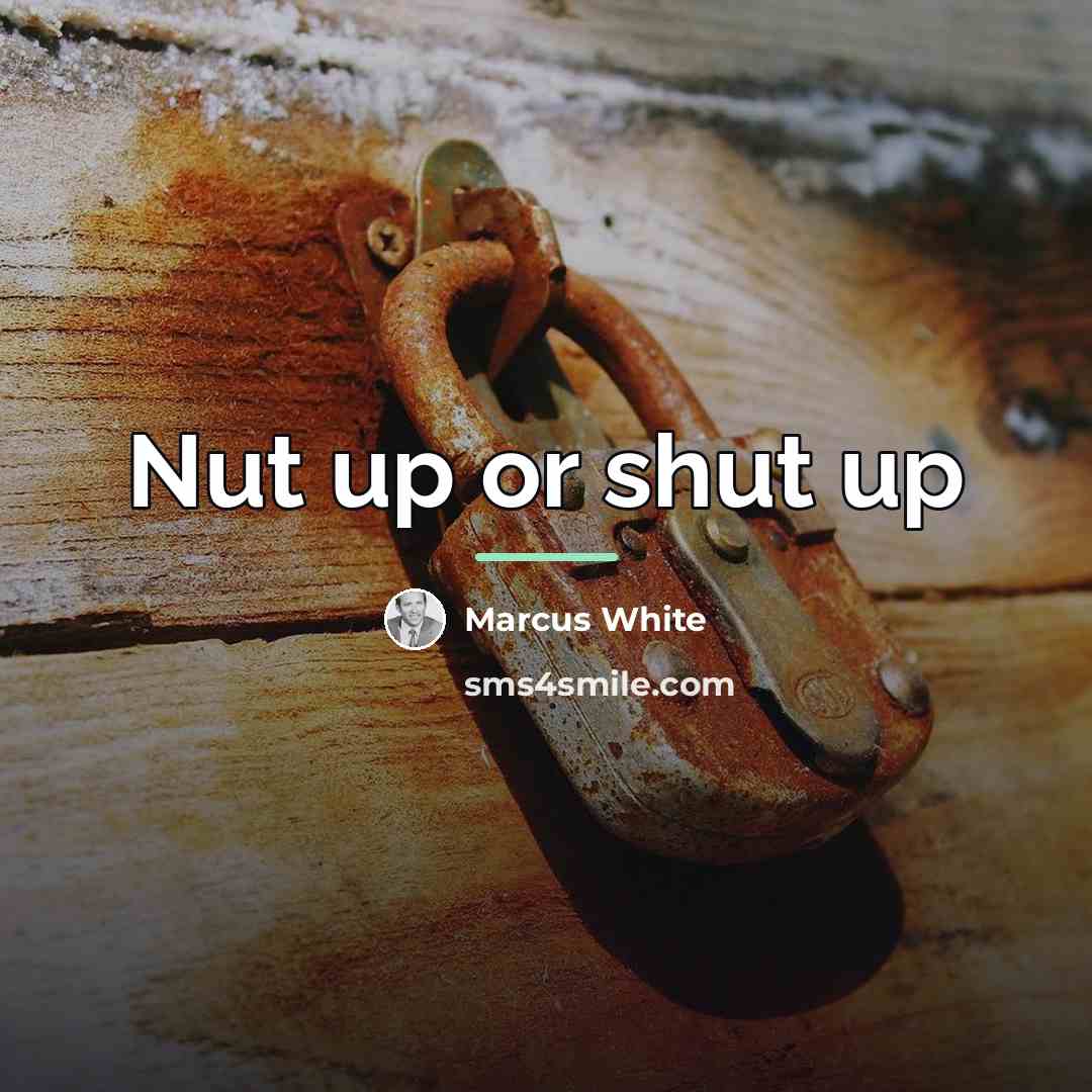 “Nut up or shut up…” quote by Marcus White