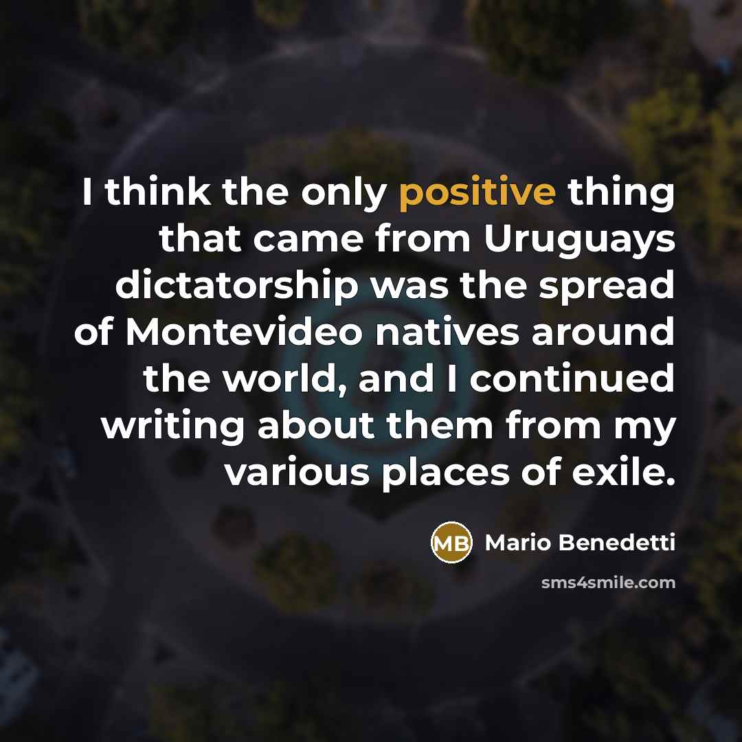 “I think the only positive thing that came from Uruguays…” quote by Mario Benedetti
