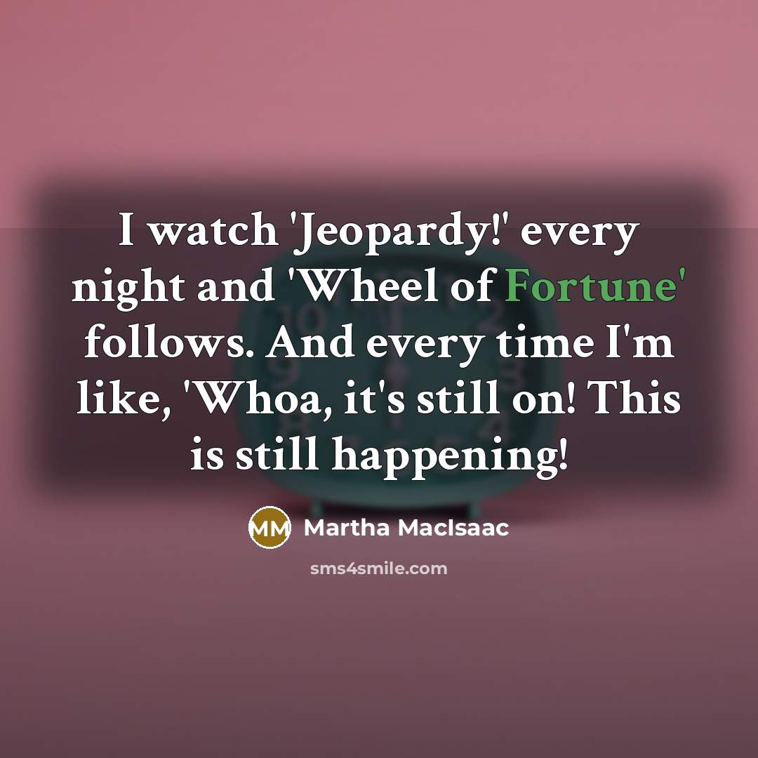 “I watch 'Jeopardy!' every night and 'Wheel of Fortune' follows.…” quote by Martha MacIsaac