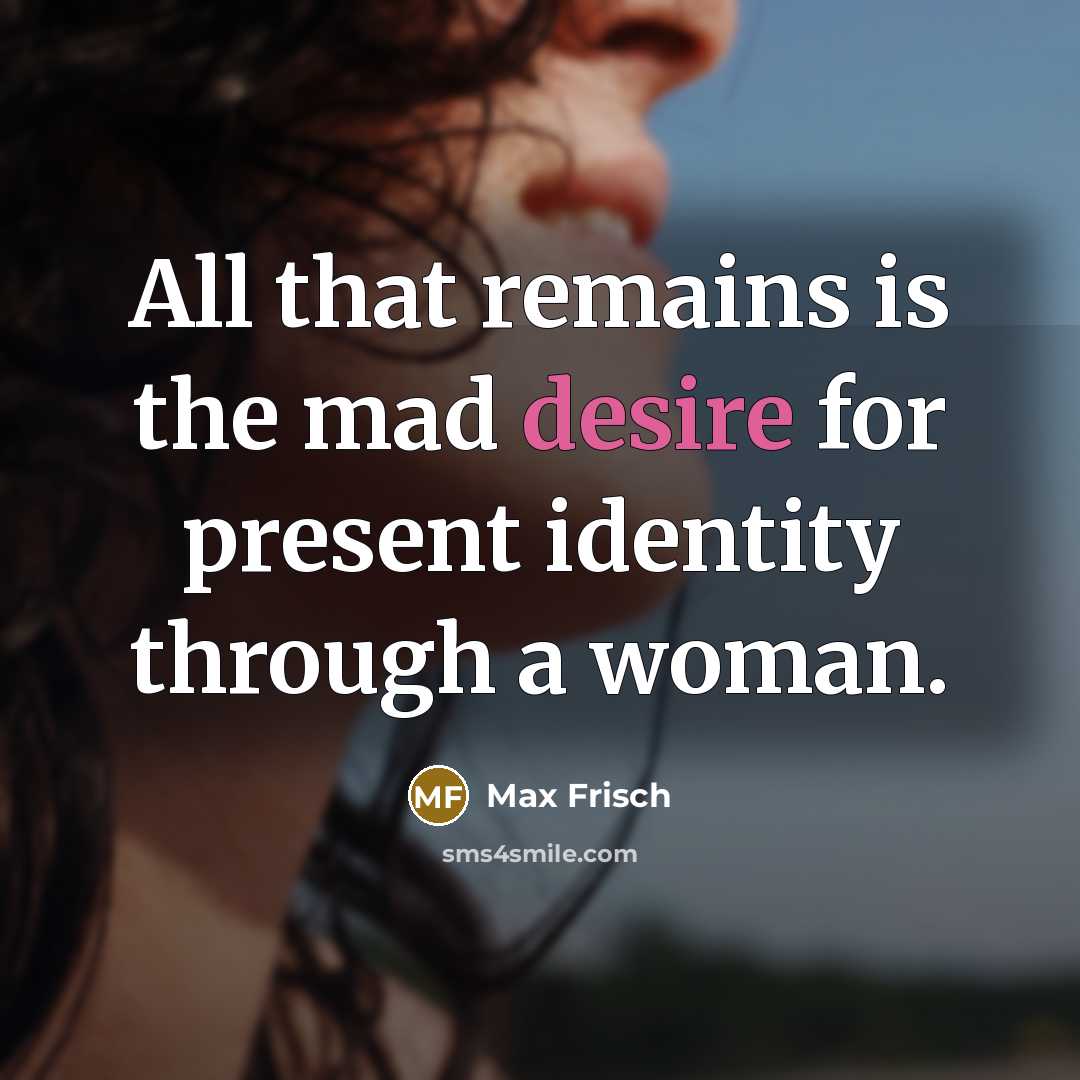 “All that remains is the mad desire for present identity…” quote by Max Frisch