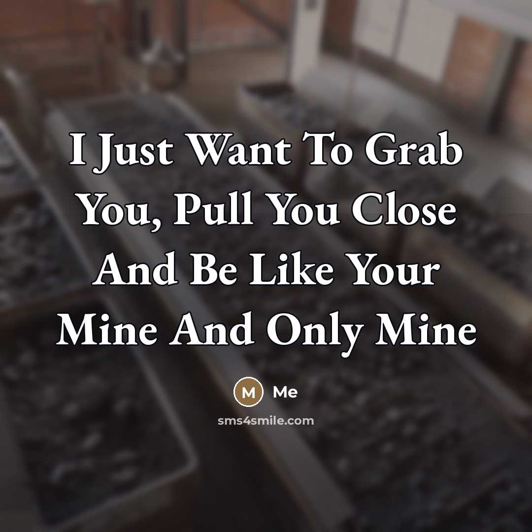 “I Just Want To Grab You, Pull You Close And…” quote by Me