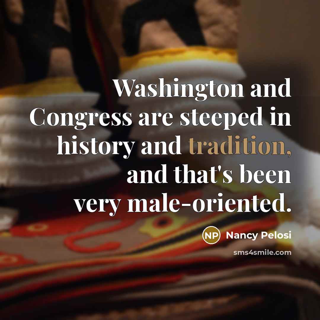 “Washington and Congress are steeped in history and tradition, and…” quote by Nancy Pelosi