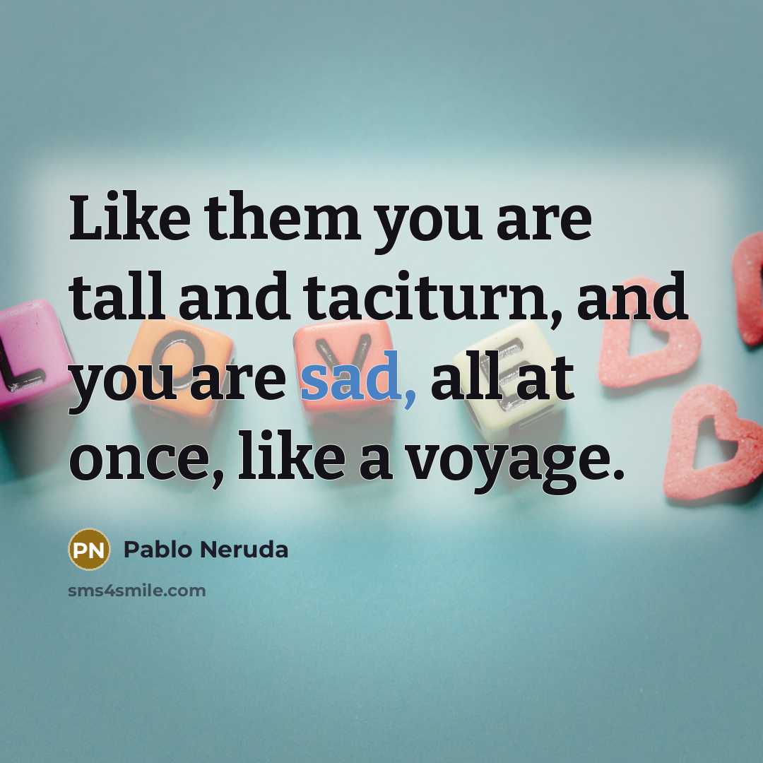 “Like them you are tall and taciturn, and you are…” quote by Pablo Neruda