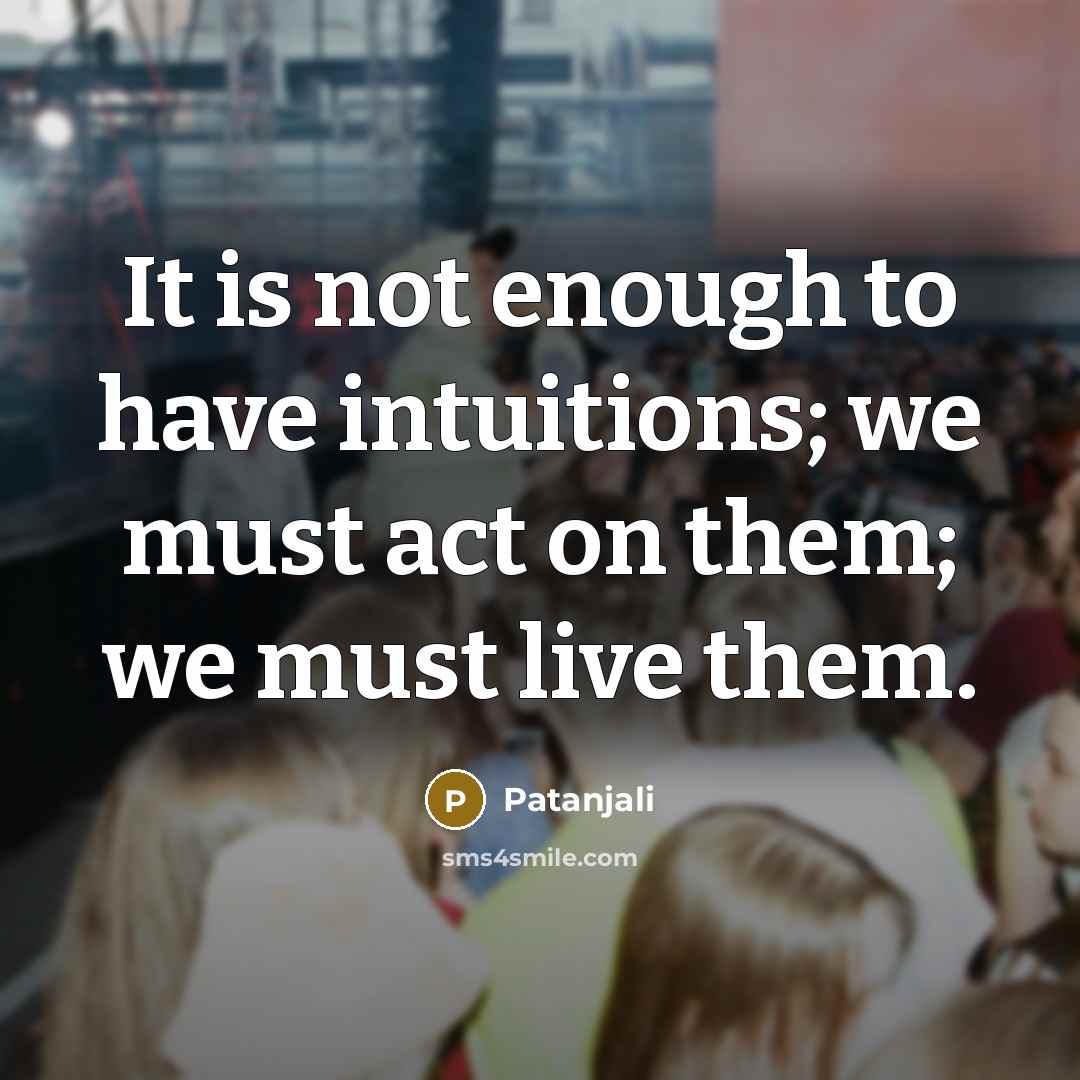 “It is not enough to have intuitions; we must act…” quote by Patanjali