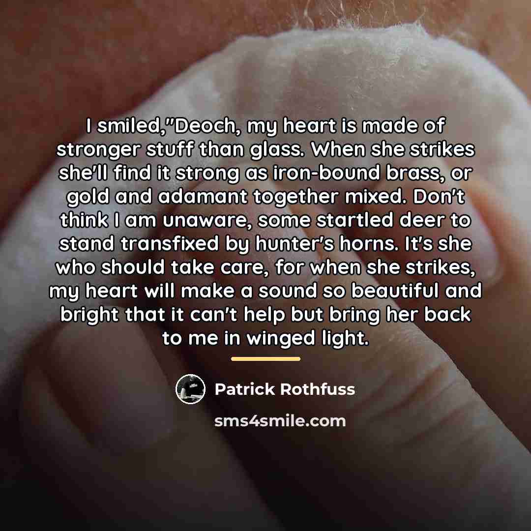 “I smiled,"Deoch, my heart is made of stronger stuff than…” quote by Patrick Rothfuss