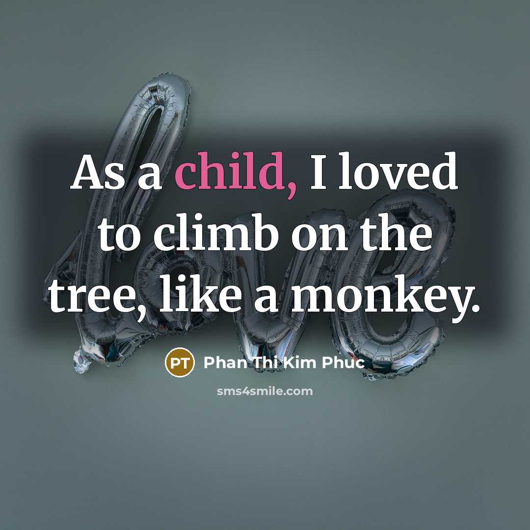 “As a child, I loved to climb on the tree,…” quote by Phan Thi Kim Phuc