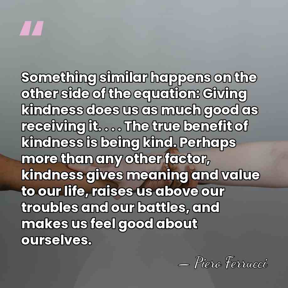 Something similar happens on the other side of the equation: Giving kindness&hellip; - Piero Ferrucci