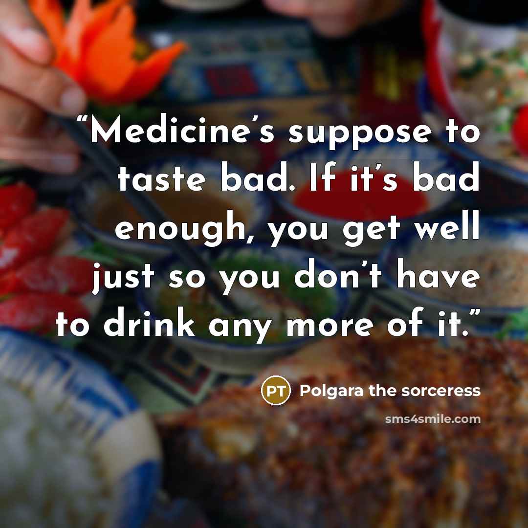 “Medicine’s suppose to taste bad. If it’s bad enough, you get well just so you don’t have to drink any more of it.” quote by Polgara the sorceress