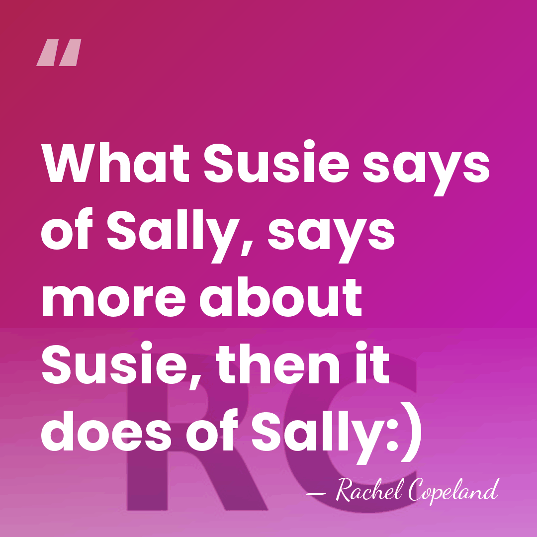 What Susie says of Sally, says more about Susie, then it does&hellip; - Rachel Copeland