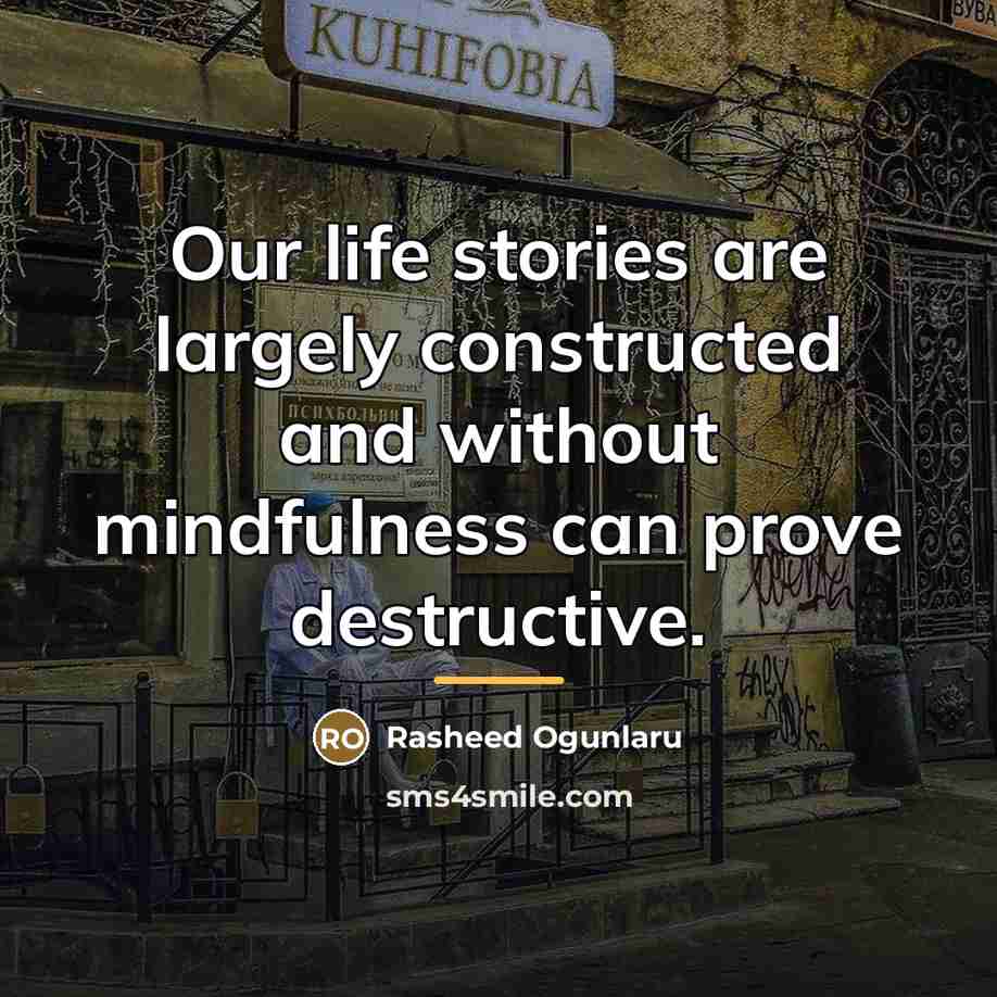 “Our life stories are largely constructed and without mindfulness can…” quote by Rasheed Ogunlaru
