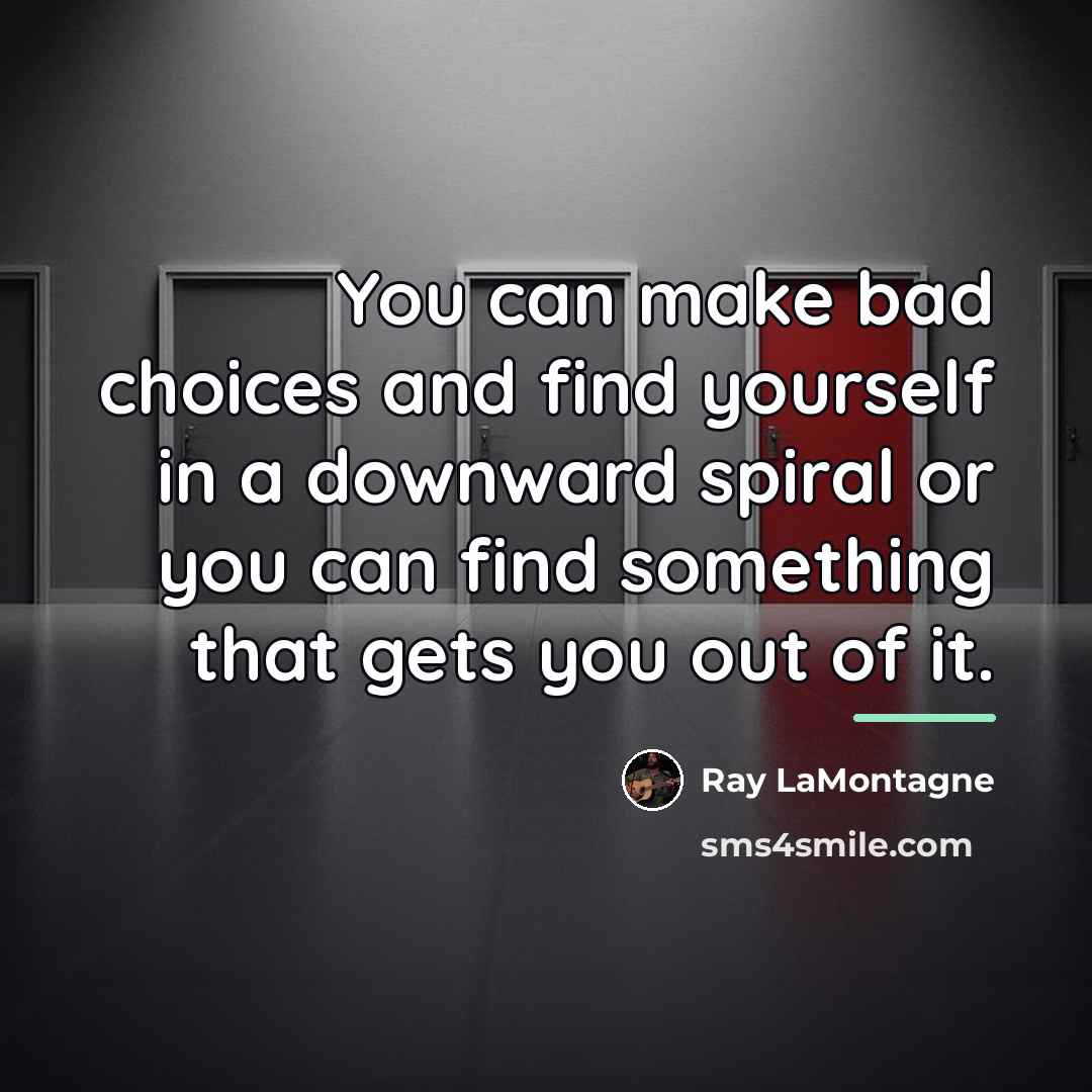 “You can make bad choices and find yourself in a…” quote by Ray LaMontagne