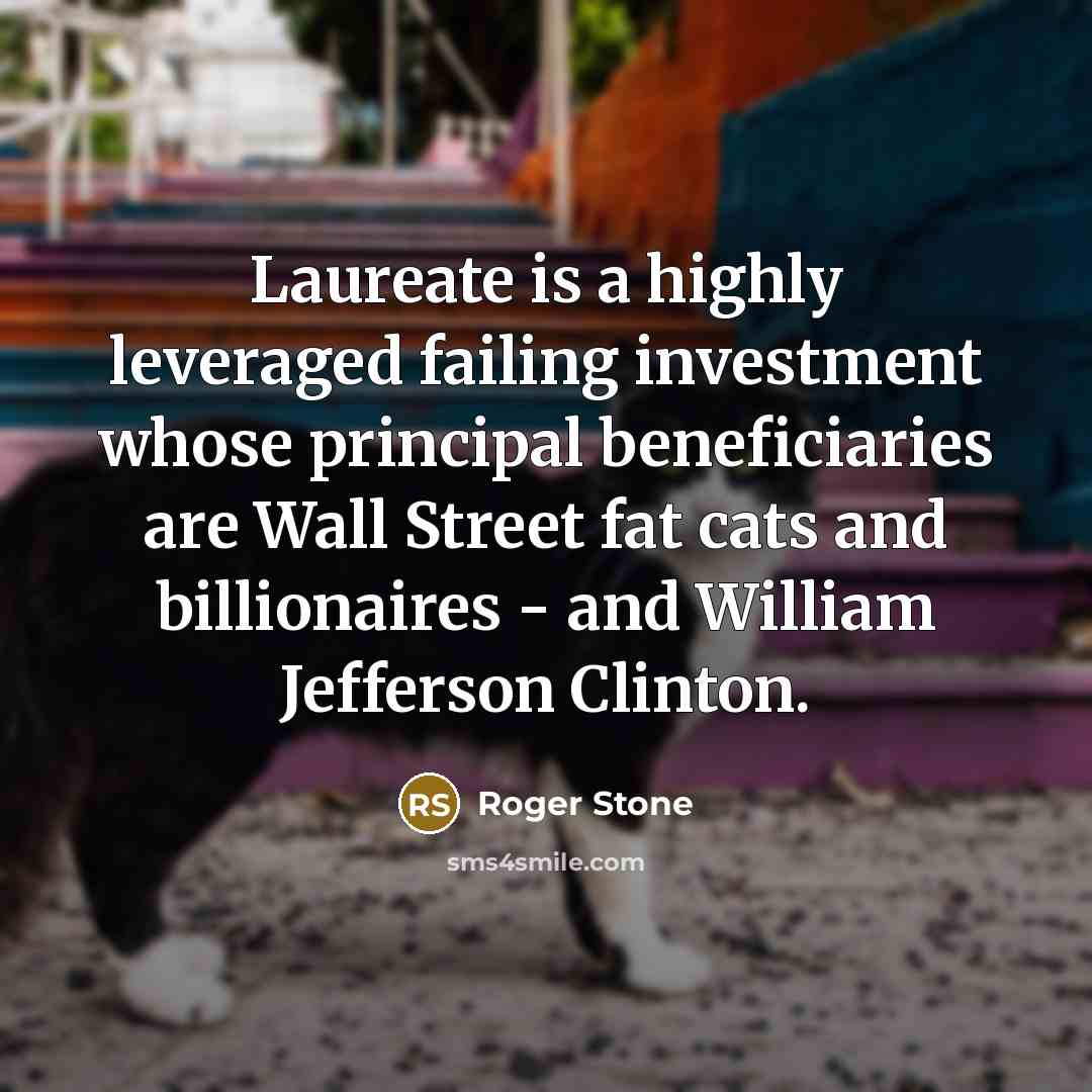 “Laureate is a highly leveraged failing investment whose principal beneficiaries…” quote by Roger Stone
