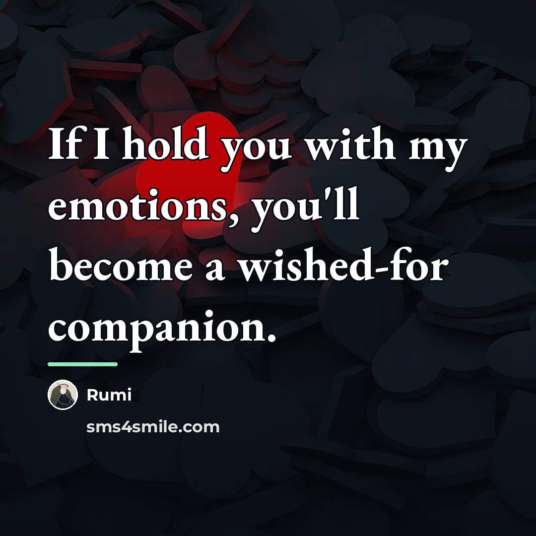 “If I hold you with my emotions, you'll become a…” quote by Rumi
