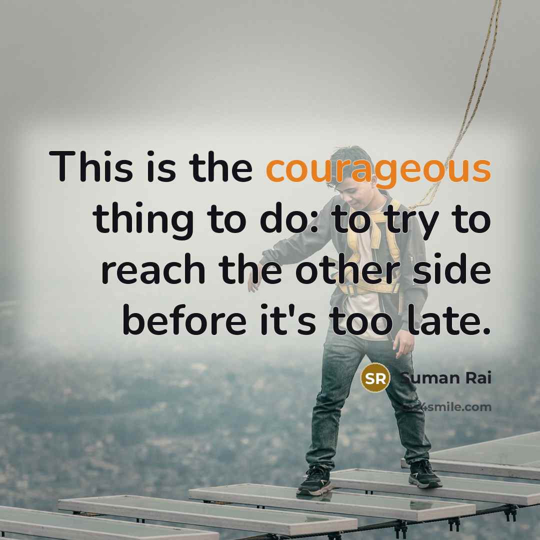 “This is the courageous thing to do: to try to…” quote by Suman Rai