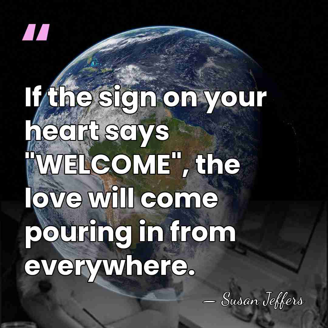 If the sign on your heart says "WELCOME", the love will come&hellip; - Susan Jeffers