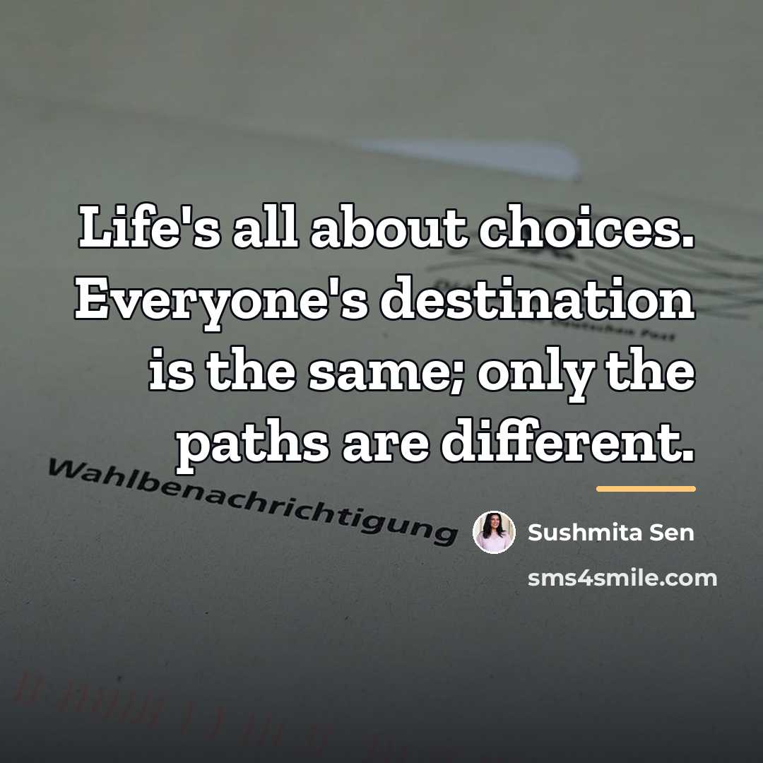 “Life's all about choices. Everyone's destination is the same; only…” quote by Sushmita Sen