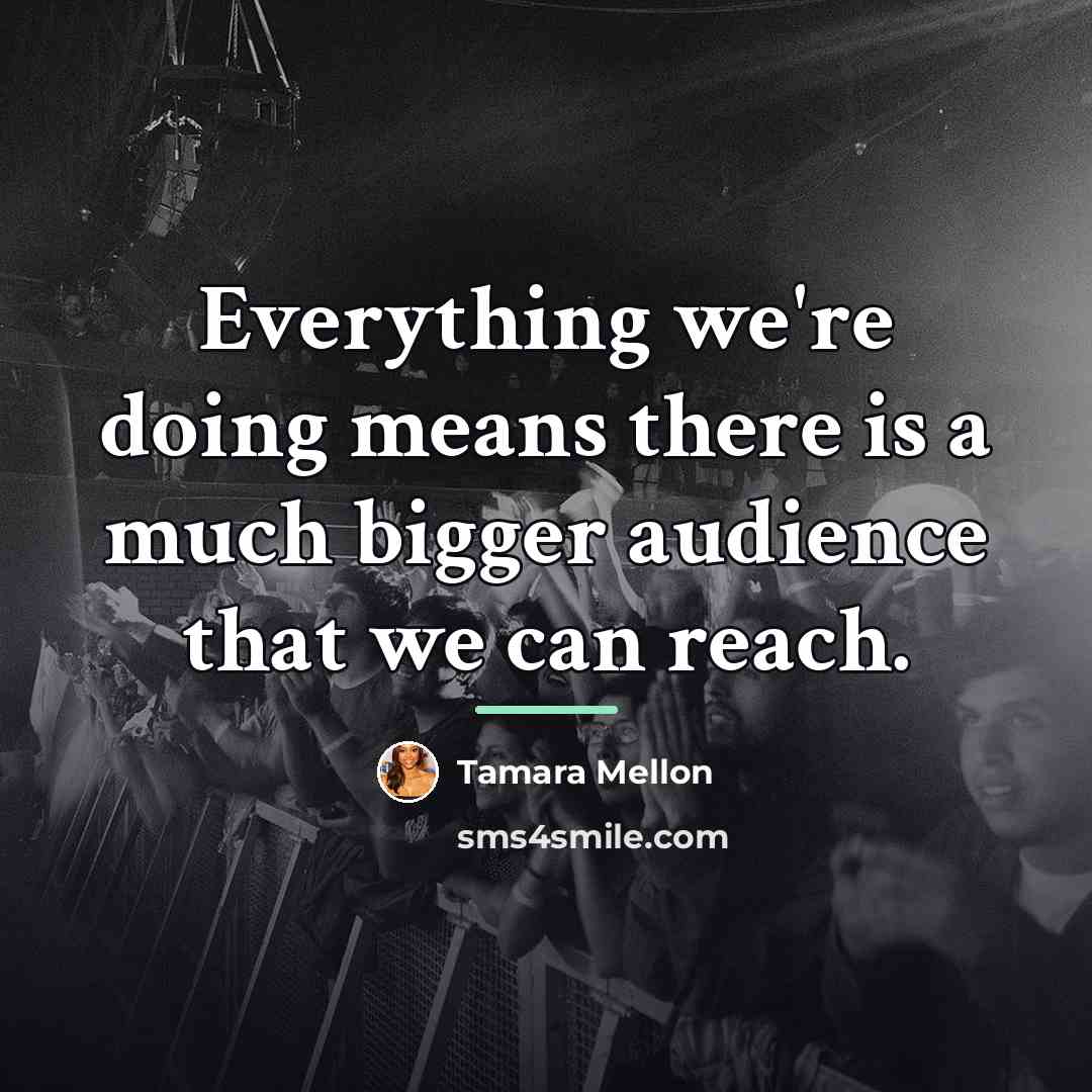 “Everything we're doing means there is a much bigger audience…” quote by Tamara Mellon
