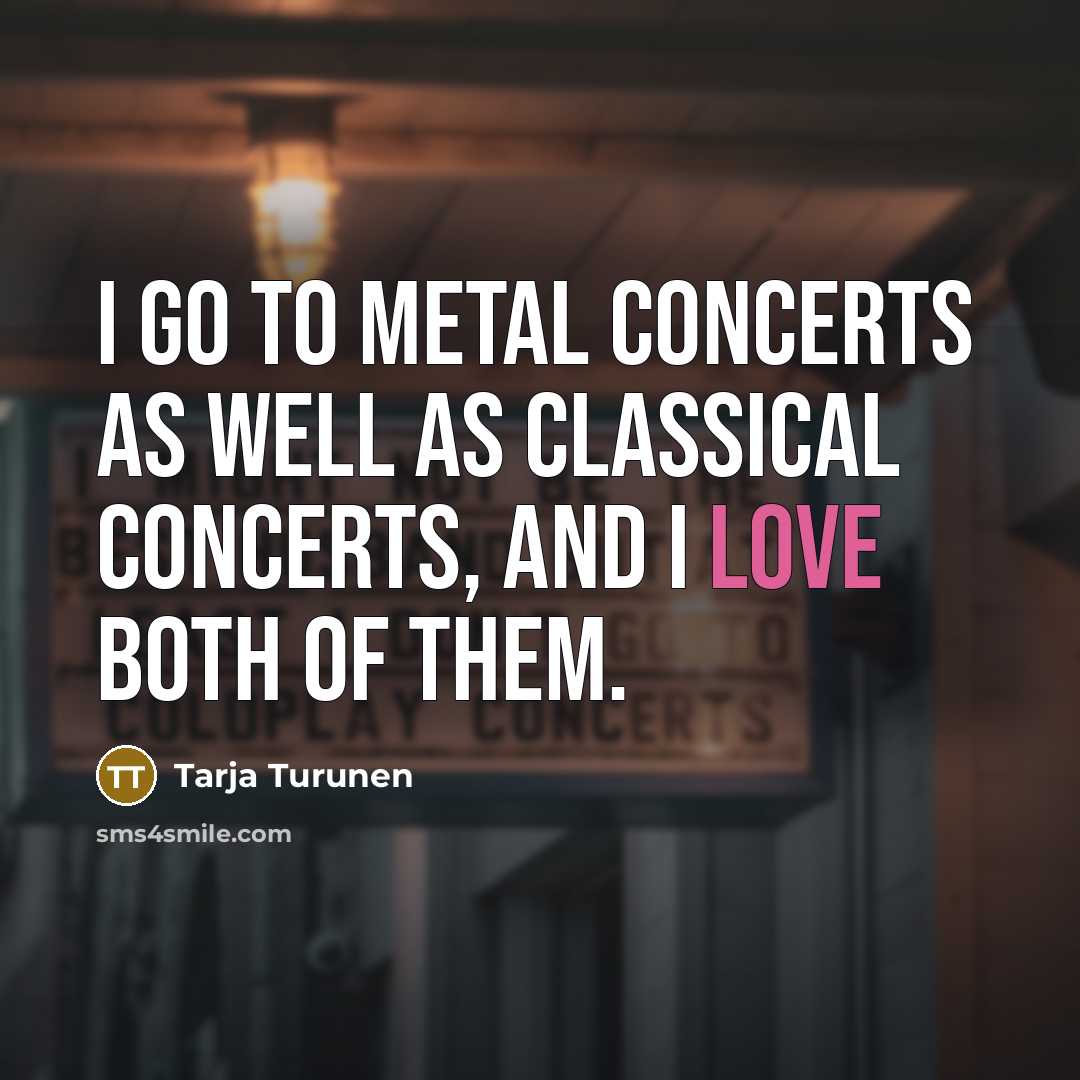“I go to metal concerts as well as classical concerts,…” quote by Tarja Turunen