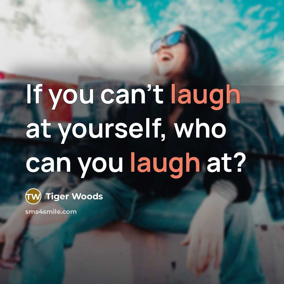 “If you can't laugh at yourself, who can you laugh at?” quote by Tiger Woods