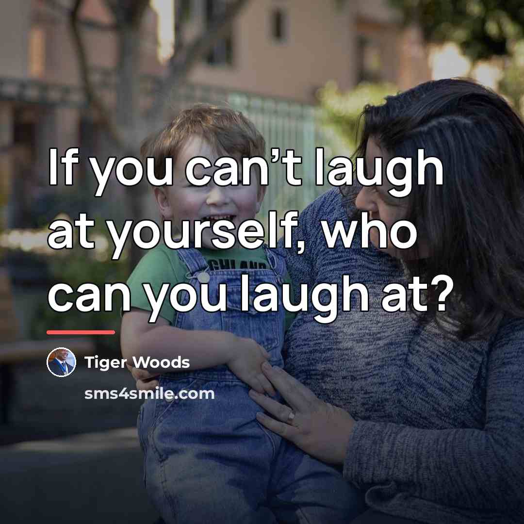 “If you can't laugh at yourself, who can you laugh…” quote by Tiger Woods