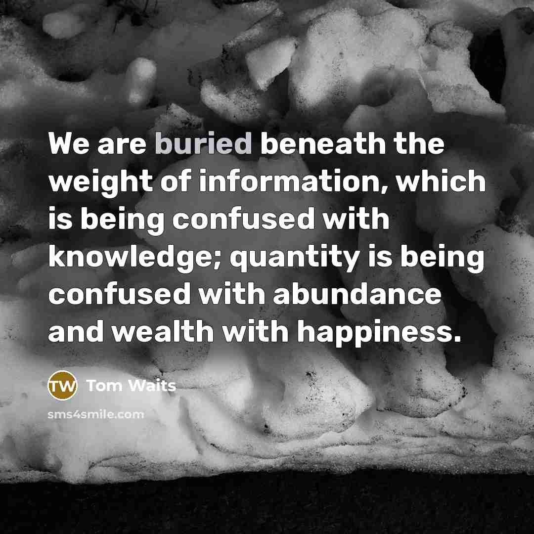 “We are buried beneath the weight of information, which is…” quote by Tom Waits
