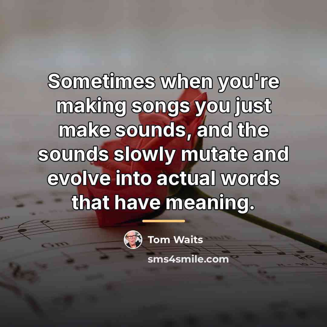 “Sometimes when you're making songs you just make sounds, and…” quote by Tom Waits