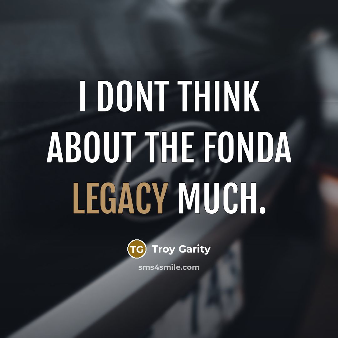 “I dont think about the Fonda legacy much.…” quote by Troy Garity