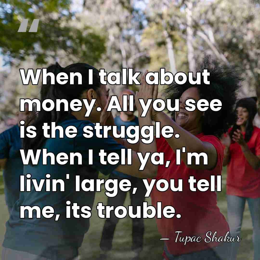 When I talk about money. All you see is the struggle. When&hellip; - Tupac Shakur