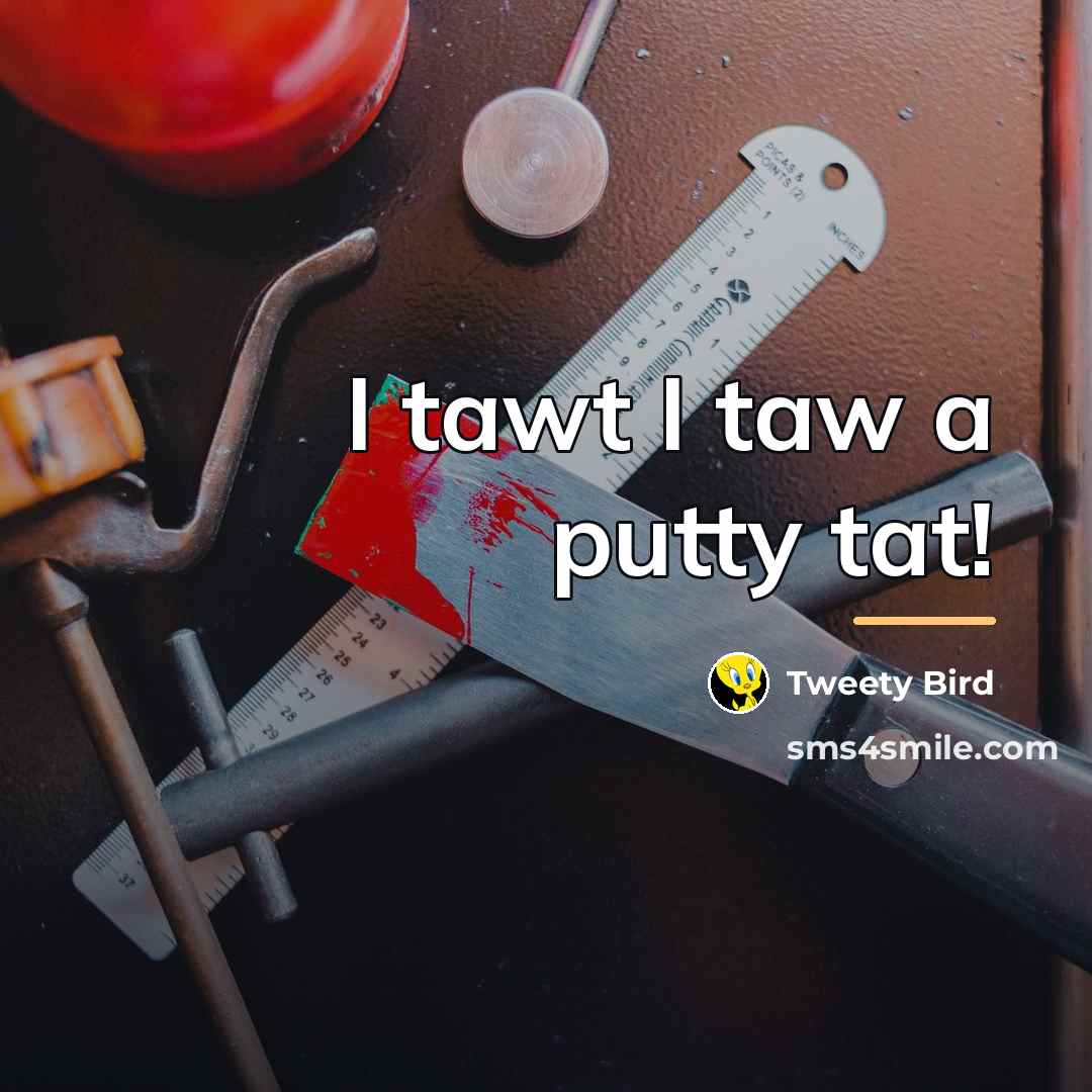 “I tawt I taw a putty tat!…” quote by Tweety Bird